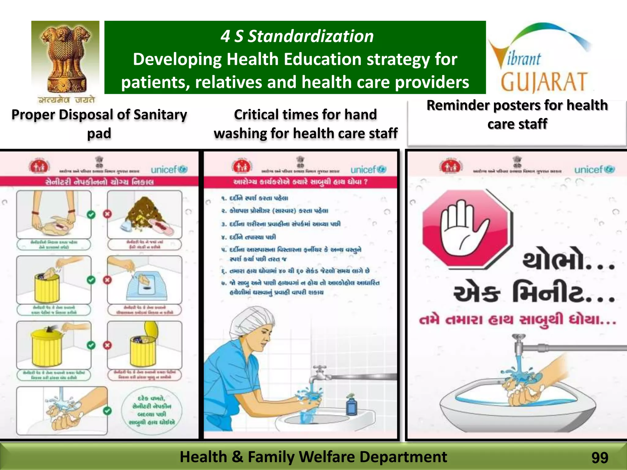4 S Standardization
Developing Health Education strategy for
patients, relatives and health care providers
Health & Family Welfare Department 99
Reminder posters for health
care staff
Proper Disposal of Sanitary
pad
Critical times for hand
washing for health care staff
 