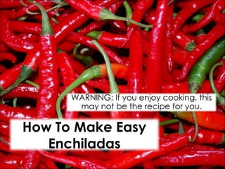 How To Make Easy Enchiladas WARNING: If you enjoy cooking, this may not be the recipe for you. 