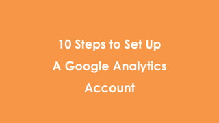 10 Steps to Set Up
A Google Analytics
Account
 