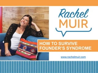 PRESENTATION TITLE GOES HERE
Date 01, 2016 | Location
HOW TO SURVIVE
FOUNDER’S SYNDROME
www.rachelmuir.com
 