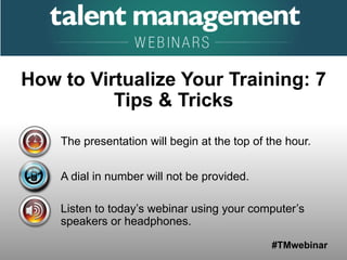 #TMwebinar
The presentation will begin at the top of the hour.
A dial in number will not be provided.
Listen to today’s webinar using your computer’s
speakers or headphones.
How to Virtualize Your Training: 7
Tips & Tricks
 