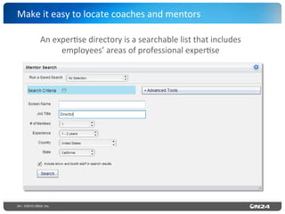34 | ©2015 ON24, Inc.
Make	
  it	
  easy	
  to	
  locate	
  coaches	
  and	
  mentors	
  
An	
  exper?se	
  directory	
  is	
  a	
  searchable	
  list	
  that	
  includes	
  
employees’	
  areas	
  of	
  professional	
  exper?se	
  
 