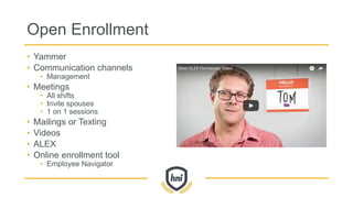 Open Enrollment
• Yammer
• Communication channels
• Management
• Meetings
• All shifts
• Invite spouses
• 1 on 1 sessions
• Mailings or Texting
• Videos
• ALEX
• Online enrollment tool
• Employee Navigator
 