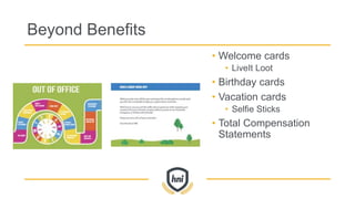 Beyond Benefits
• Welcome cards
• LiveIt Loot
• Birthday cards
• Vacation cards
• Selfie Sticks
• Total Compensation
Statements
 