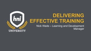 DELIVERING
EFFECTIVE TRAINING
Nick Wade – Learning and Development
Manager
 