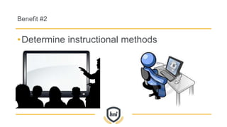 Benefit #2
•Determine instructional methods
 
