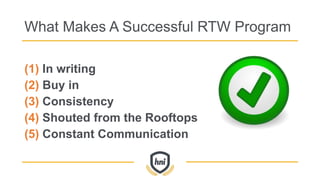 What Makes A Successful RTW Program
(1) In writing
(2) Buy in
(3) Consistency
(4) Shouted from the Rooftops
(5) Constant Communication
 