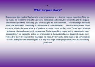 4
What is your story?
Consumers like stories.You have to know what yours is — & who you are targeting.Your sto-
ry might b...