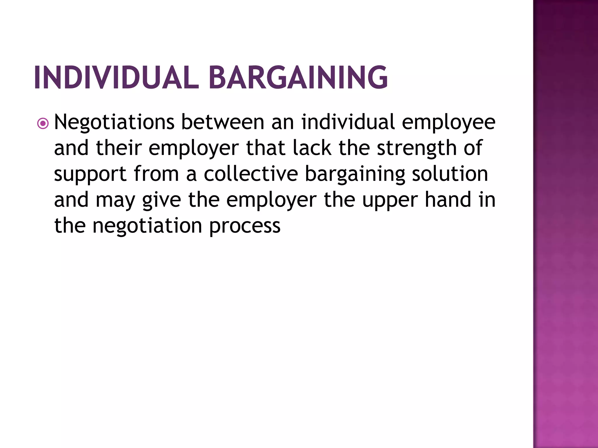  Negotiations between an individual employee
and their employer that lack the strength of
support from a collective bargaining solution
and may give the employer the upper hand in
the negotiation process
 