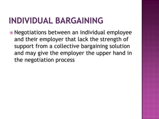  Negotiations between an individual employee
and their employer that lack the strength of
support from a collective bargaining solution
and may give the employer the upper hand in
the negotiation process
 