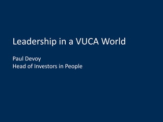 Leadership in a VUCA World
Paul Devoy
Head of Investors in People
 
