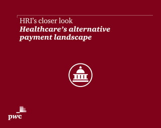 HRI’s closer look
Healthcare’s alternative
payment landscape
 