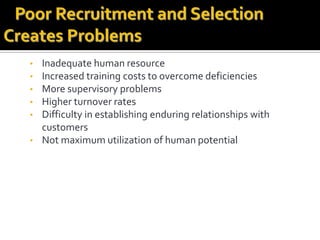 • Inadequate human resource
• Increased training costs to overcome deficiencies
• More supervisory problems
• Higher turnover rates
• Difficulty in establishing enduring relationships with
customers
• Not maximum utilization of human potential
 