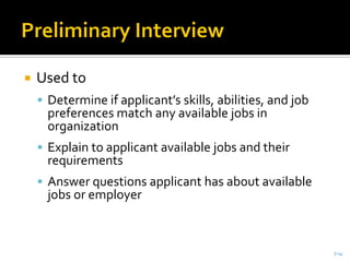  Used to
 Determine if applicant’s skills, abilities, and job
preferences match any available jobs in
organization
 Explain to applicant available jobs and their
requirements
 Answer questions applicant has about available
jobs or employer
7-14
 