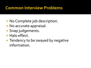  No Complete job description.
 No accurate appraisal.
 Snap judgements.
 Halo effect.
 Tendency to be swayed by negative
information.
 
