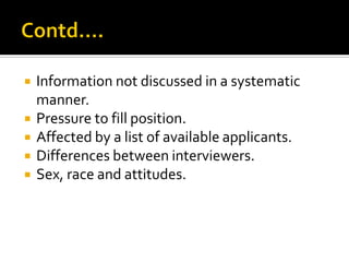  Information not discussed in a systematic
manner.
 Pressure to fill position.
 Affected by a list of available applicants.
 Differences between interviewers.
 Sex, race and attitudes.
 