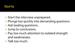  Start the interview unprepared.
 Plunge too quickly into demanding questions.
 Ask leading questions.
 Jump to conclusions.
 Pay too much attention to isolated strength
and weaknesses.
 Talk too much.
 