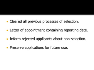  Cleared all previous processes of selection.
 Letter of appointment containing reporting date.
 Inform rejected applicants about non-selection.
 Preserve applications for future use.
 