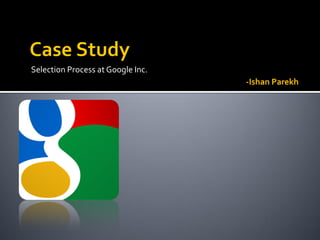 Selection Process at Google Inc.
-Ishan Parekh
 