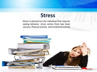 Stress is demand on the individual that requires
coping behavior. stress comes from two basic
sources: Physical activity and emotional activity
.
Stress
 