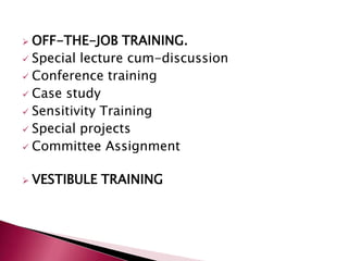  OFF-THE-JOB TRAINING.
 Special lecture cum-discussion
 Conference training
 Case study
 Sensitivity Training
 Special projects
 Committee Assignment
 VESTIBULE TRAINING
 