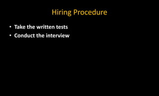 Hiring Procedure
• Take the written tests
• Conduct the interview
 
