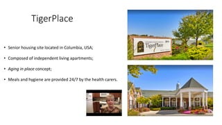 TigerPlace
• Senior	housing	site	located	in	Columbia,	USA;
• Composed	of	independent	living	apartments;	
• Aging	in	place	...