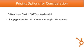 • Software as a Service (SAAS)-renewal model
• Charging upfront for the software – locking in the customers
Pricing Options for Consideration
 