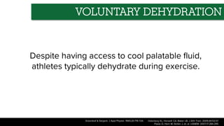Despite having access to cool palatable fluid,
athletes typically dehydrate during exercise.
VOLUNTARY DEHYDRATION
Osterberg KL, Horswill CA, Baker LB. J Athl Train. 2009;44:53-57.
Passe D, Horn M, Stofan J, et. al. IJSNEM. 2007;17:284-295.
Greenleaf & Sargent. J Appl Physiol. 1965;20:719-724.
 
