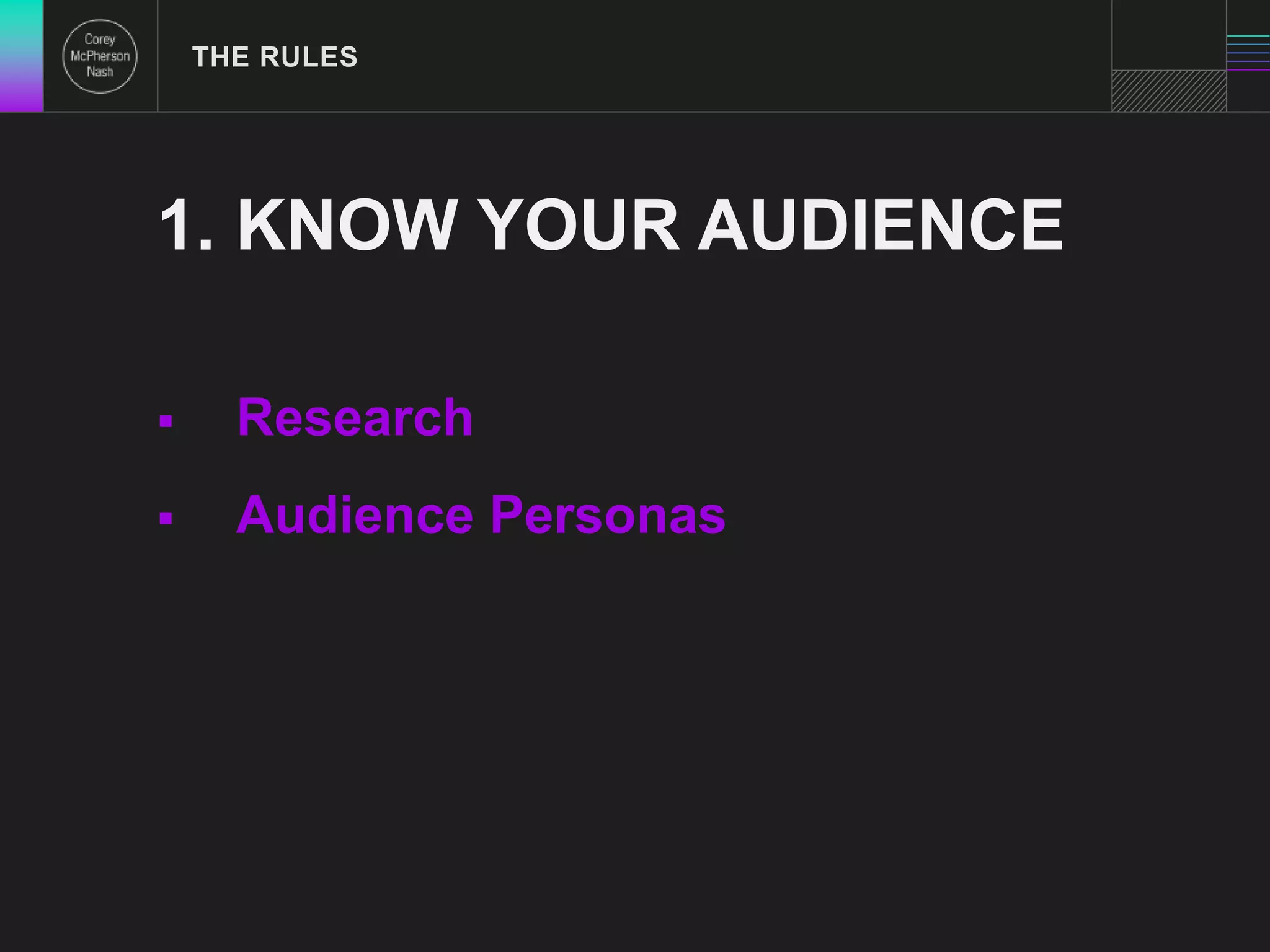 THE RULES 
1. KNOW YOUR AUDIENCE 
 Research 
 Audience Personas 
 
