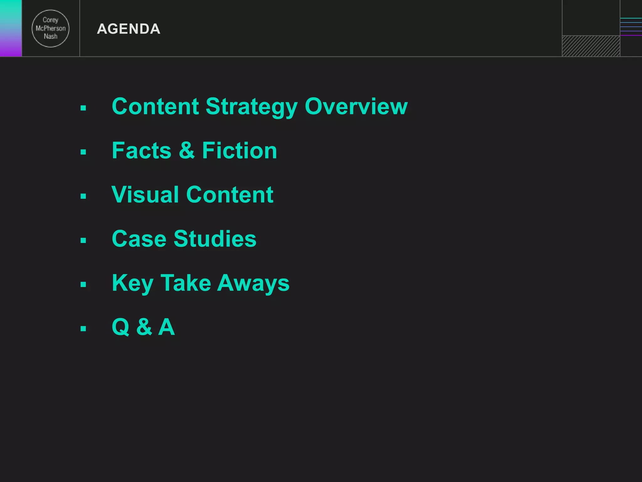 AGENDA 
 Content Strategy Overview 
 Facts & Fiction 
 Visual Content 
 Case Studies 
 Key Take Aways 
 Q & A 
 