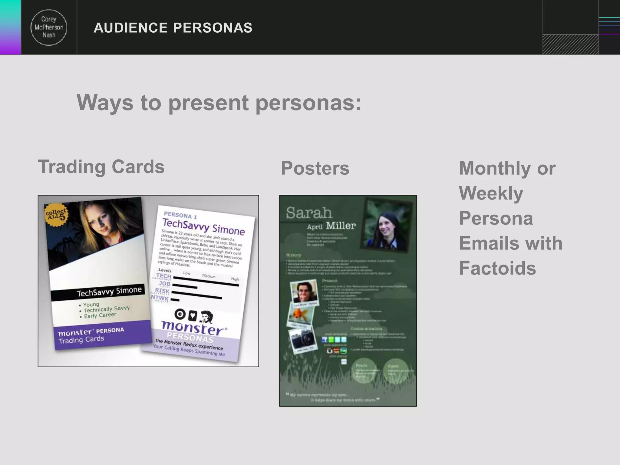 AUDIENCE PERSONAS 
Ways to present personas: 
Trading Cards Posters Monthly or 
Weekly 
Persona 
Emails with 
Factoids 
 