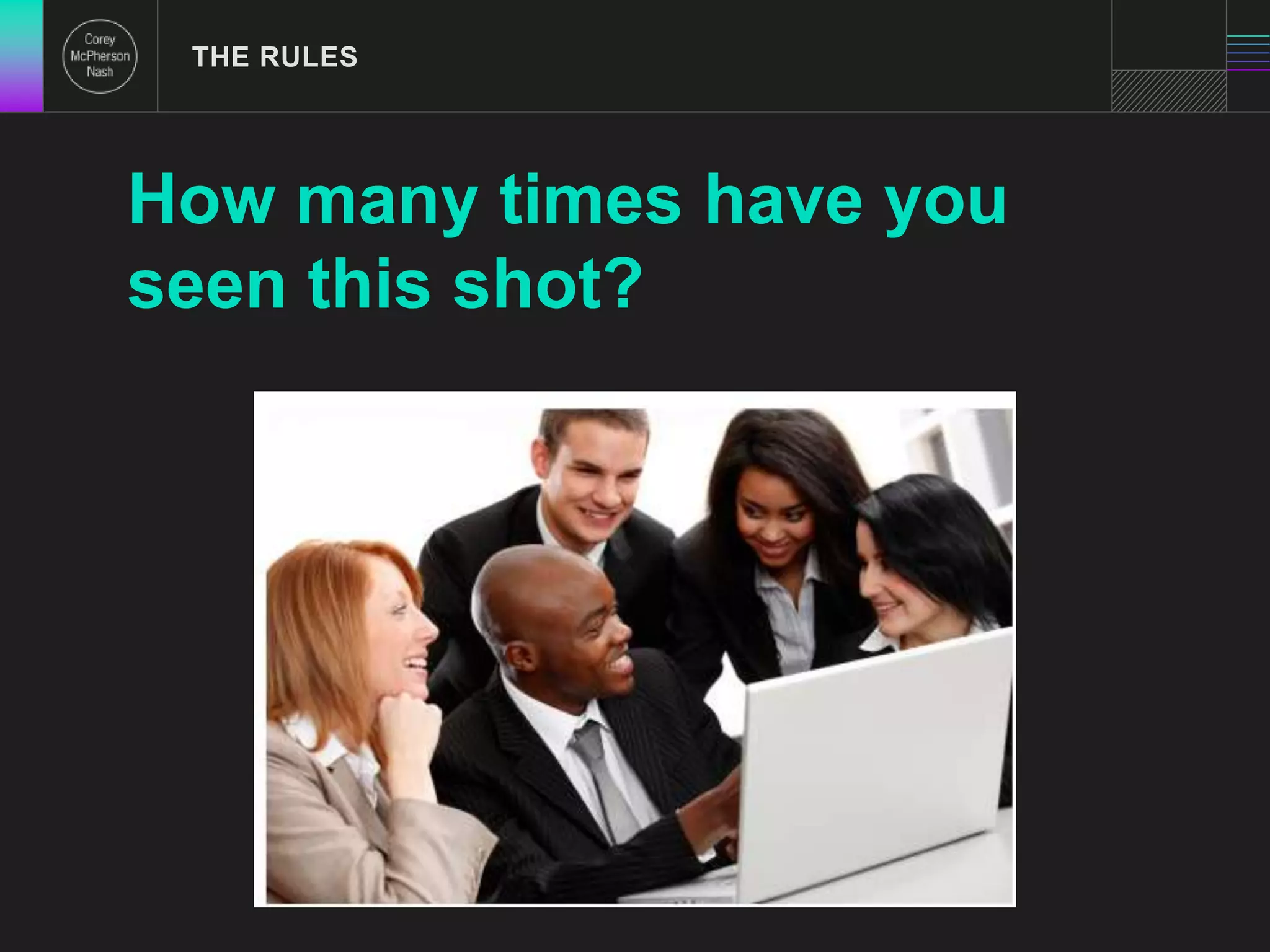 THE RULES 
How many times have you 
seen this shot? 
 