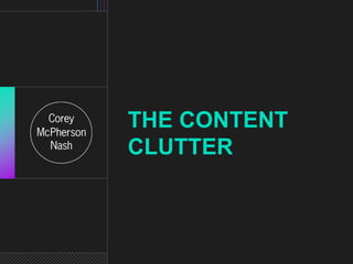 THE CONTENT 
CLUTTER 
 