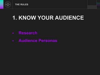 THE RULES 
1. KNOW YOUR AUDIENCE 
 Research 
 Audience Personas 
 