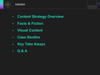 AGENDA 
 Content Strategy Overview 
 Facts & Fiction 
 Visual Content 
 Case Studies 
 Key Take Aways 
 Q & A 
 
