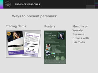 AUDIENCE PERSONAS 
Ways to present personas: 
Trading Cards Posters Monthly or 
Weekly 
Persona 
Emails with 
Factoids 
 