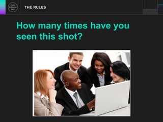 THE RULES 
How many times have you 
seen this shot? 
 