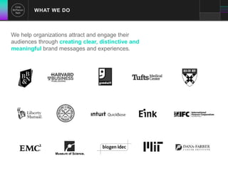 WHAT WE DO 
We help organizations attract and engage their 
audiences through creating clear, distinctive and 
meaningful brand messages and experiences. 
 