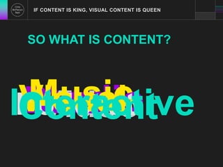 IF CONTENT IS KING, VISUAL CONTENT IS QUEEN 
SO WHAT IS CONTENT? 
IPCVnDMoAVtioaseduiuntcudrsadataaeeiscicloonttitve 
 