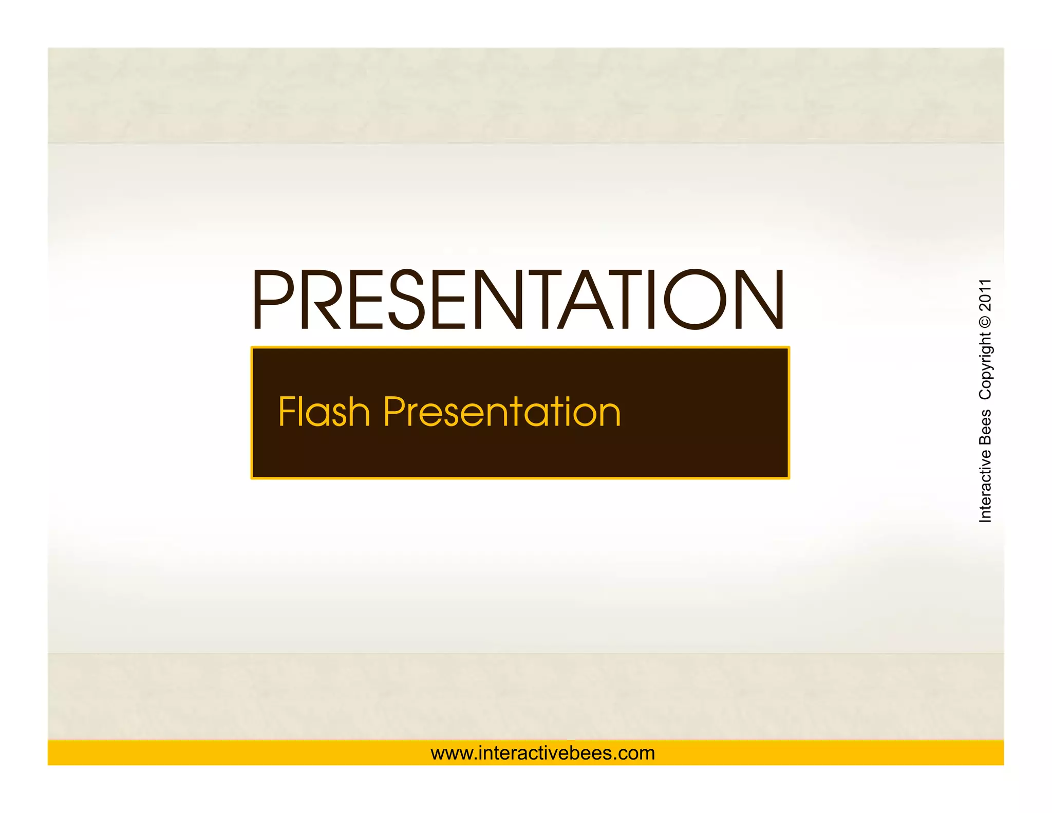 PRESENTATION




                                  Interactive Bees Copyright © 2011
Flash Presentation




                                            e
        www.interactivebees.com
 