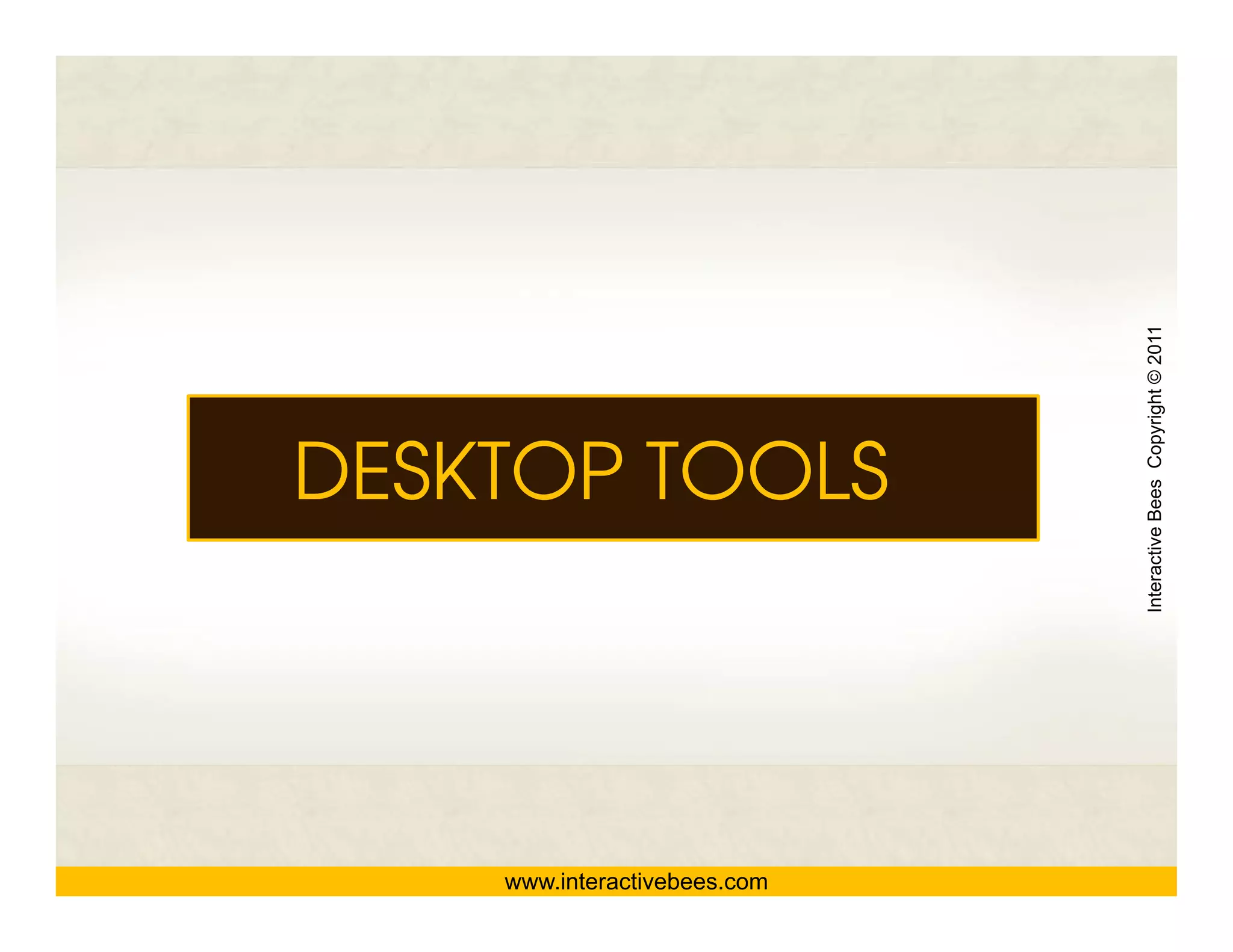 Interactive Bees Copyright © 2011
DESKTOP TOOLS




                                        e
    www.interactivebees.com
 