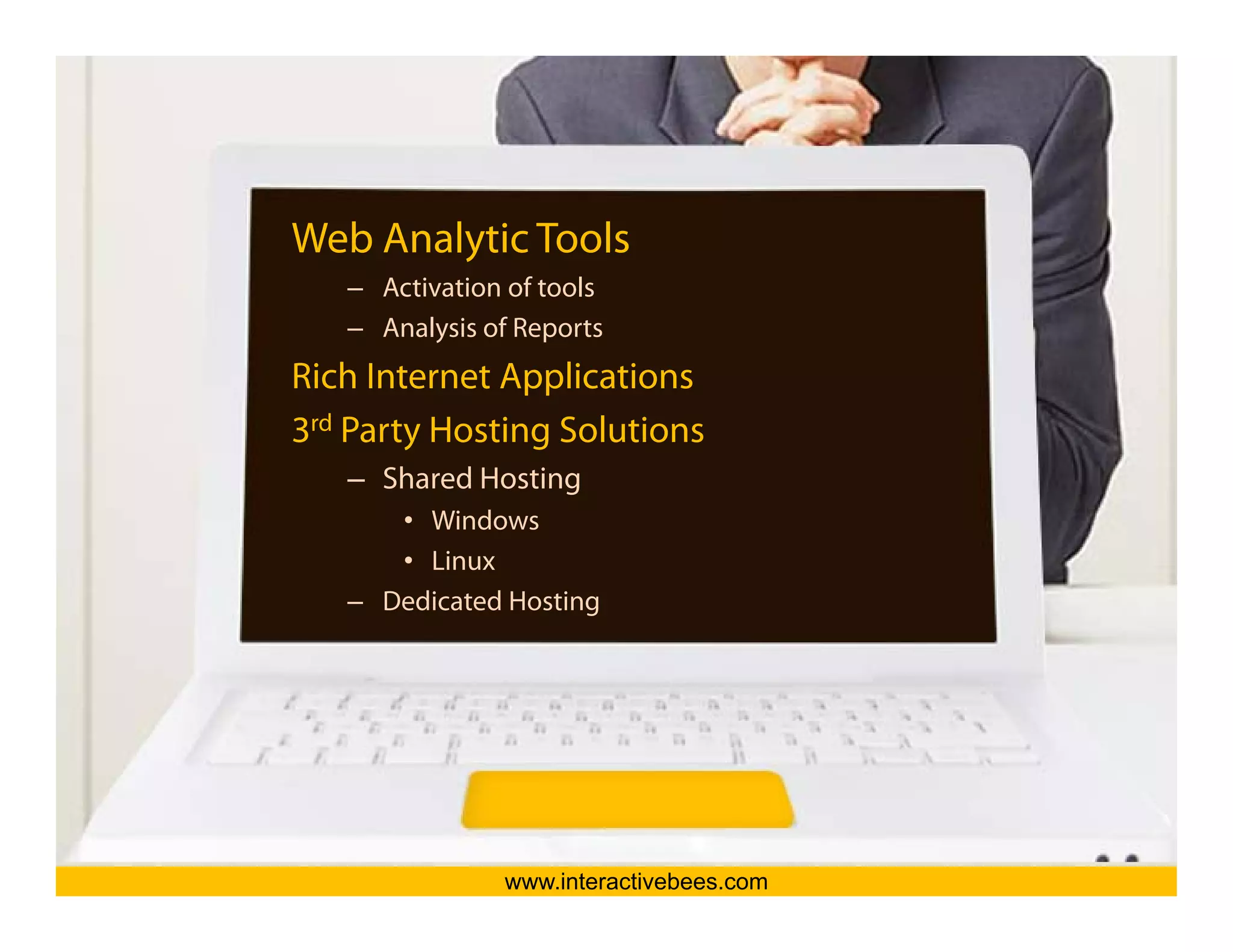 Web Analytic Tools
   – Activation of tools
   – Analysis of Reports




                                         Interactive Bees Copyright © 2011
Rich Internet Applications
3rd Party Hosting Solutions
  d                 l
   – Shared Hosting
      • Windows




                                                   e
      • Linux
   – Dedicated Hosting




               www.interactivebees.com
 