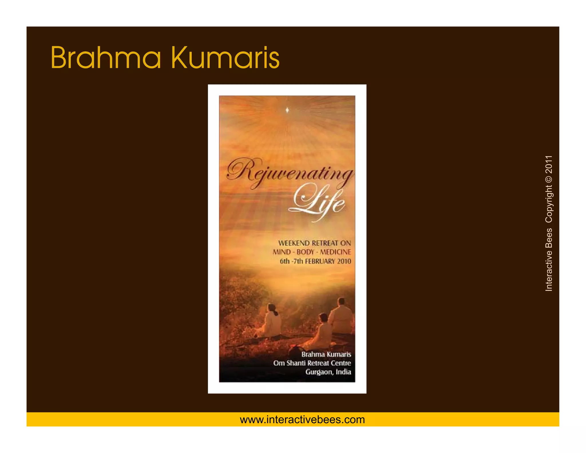 Brahma Kumaris




                                     Interactive Bees Copyright © 2011
                                               e
           www.interactivebees.com
 