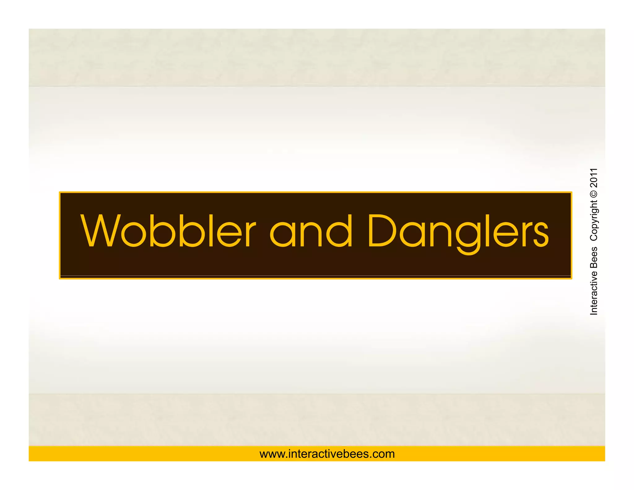 Interactive Bees Copyright © 2011
Wobbler and Danglers




                                           e
       www.interactivebees.com
 
