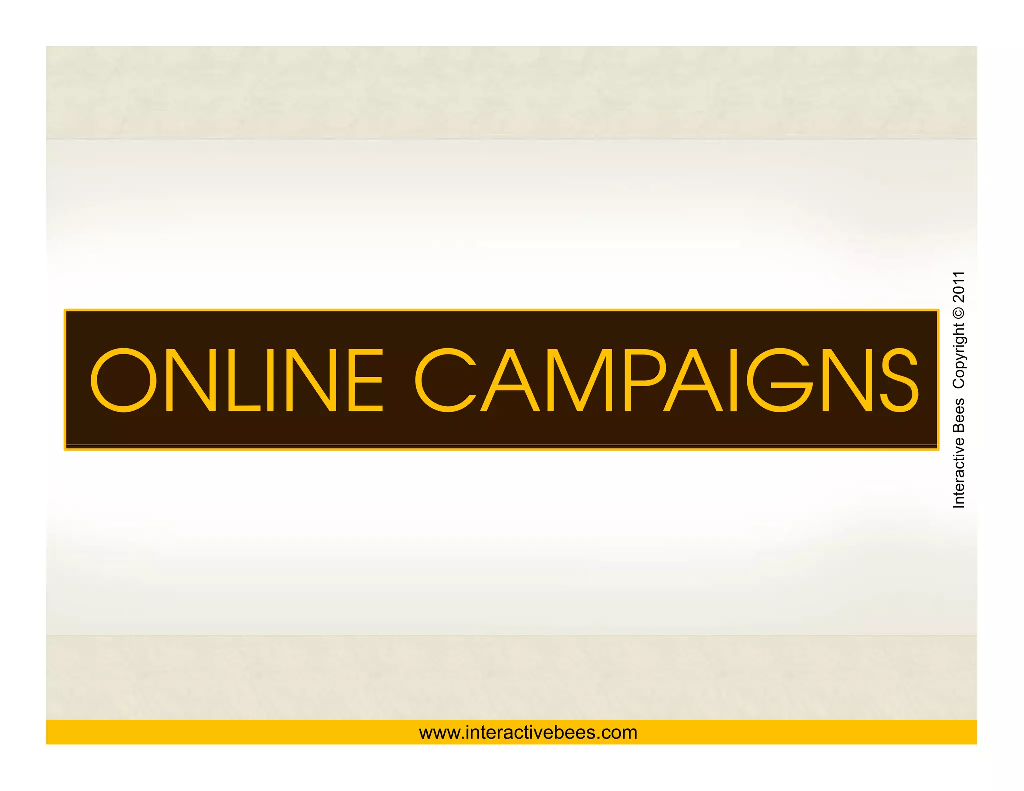 Interactive Bees Copyright © 2011
ONLINE CAMPAIGNS




                                          e
      www.interactivebees.com
 