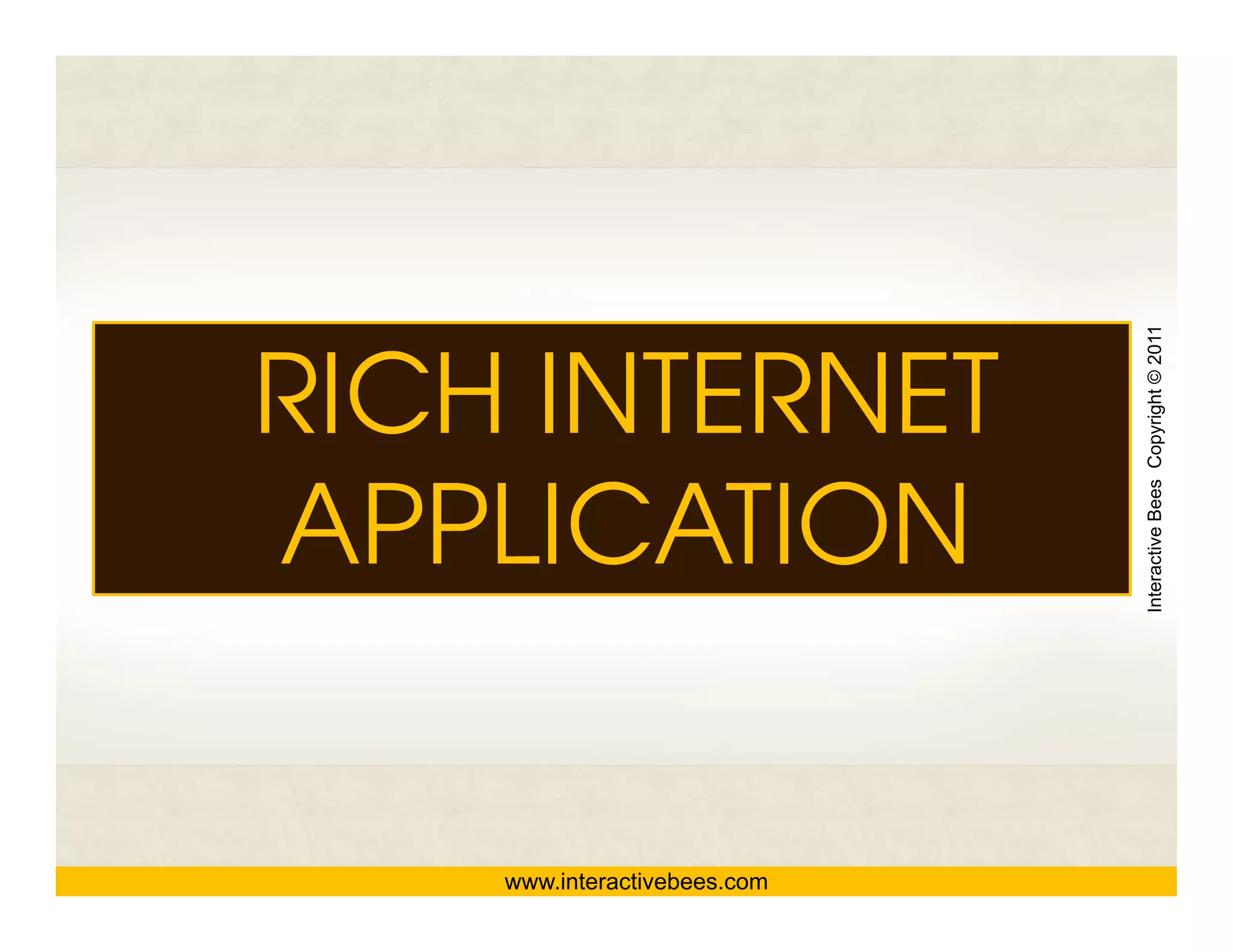 Interactive Bees Copyright © 2011
RICH INTERNET
APPLICATION




                                        e
    www.interactivebees.com
 