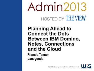 Planning Ahead to
Connect the Dots
Between IBM Domino,
Notes, Connections
and the Cloud
Francie Tanner
panagenda

             © 2013 Wellesley Information Services. All rights reserved.
 