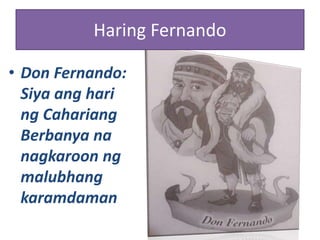 • Don Fernando:
Siya ang hari
ng Cahariang
Berbanya na
nagkaroon ng
malubhang
karamdaman
Haring Fernando
 