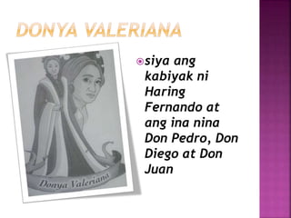siya ang
kabiyak ni
Haring
Fernando at
ang ina nina
Don Pedro, Don
Diego at Don
Juan
 